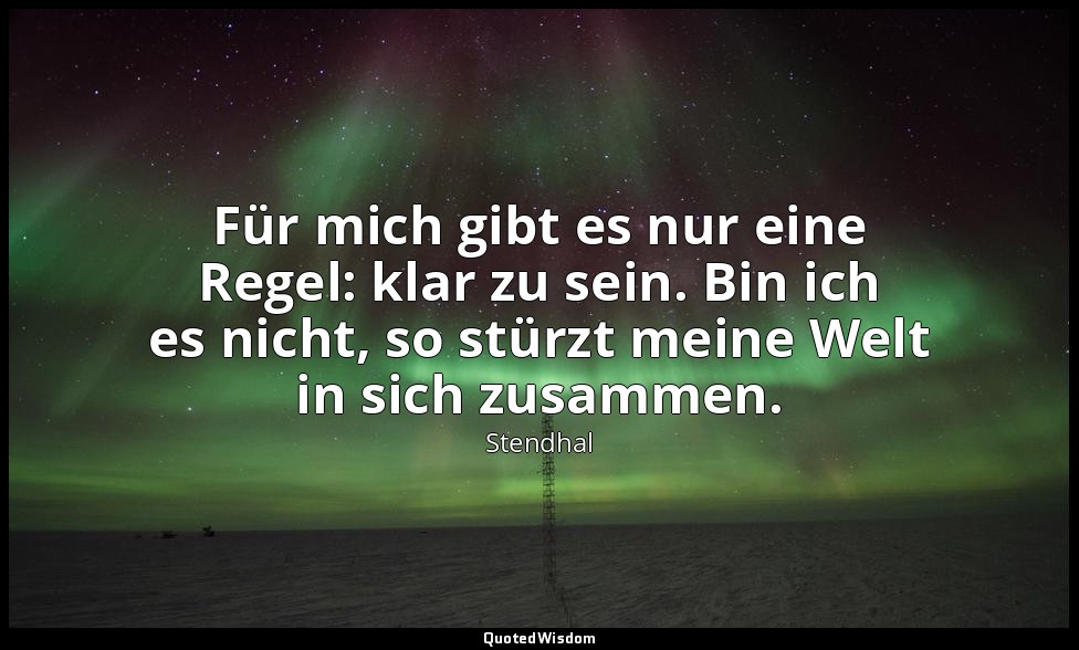 Für mich gibt es nur eine Regel: klar zu sein. Bin ich es nicht, so stürzt meine — Stendhal
