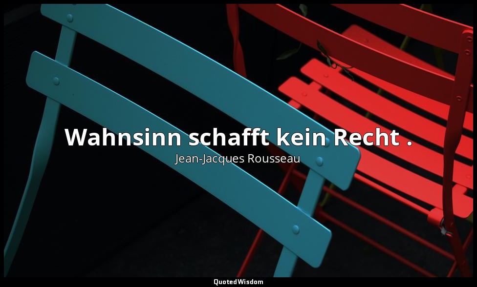 " Wahnsinn schafft kein Recht ." – Der Gesellschaftsvertrag — Jean-Jacques Rousseau