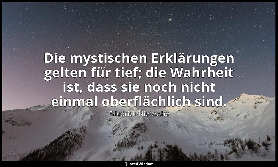 "Die mystischen Erklärungen gelten für tief; die Wahrheit ist, dass sie noch nic — Friedrich Nietzsche