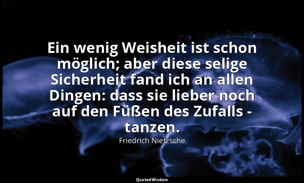 "Ein wenig Weisheit ist schon möglich; aber diese selige Sicherheit fand ich an  — Friedrich Nietzsche