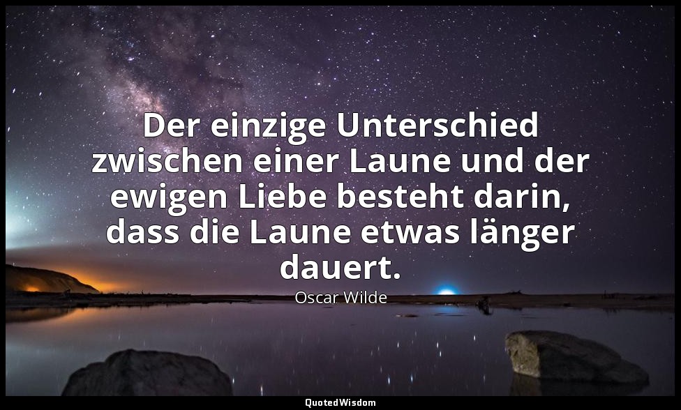 "Der einzige Unterschied zwischen einer Laune und der ewigen Liebe besteht darin — Oscar Wilde