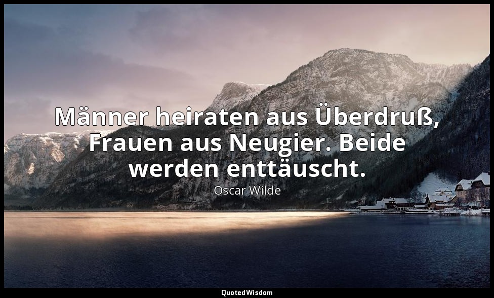 "Männer heiraten aus Überdruß, Frauen aus Neugier. Beide werden enttäuscht." - E — Oscar Wilde