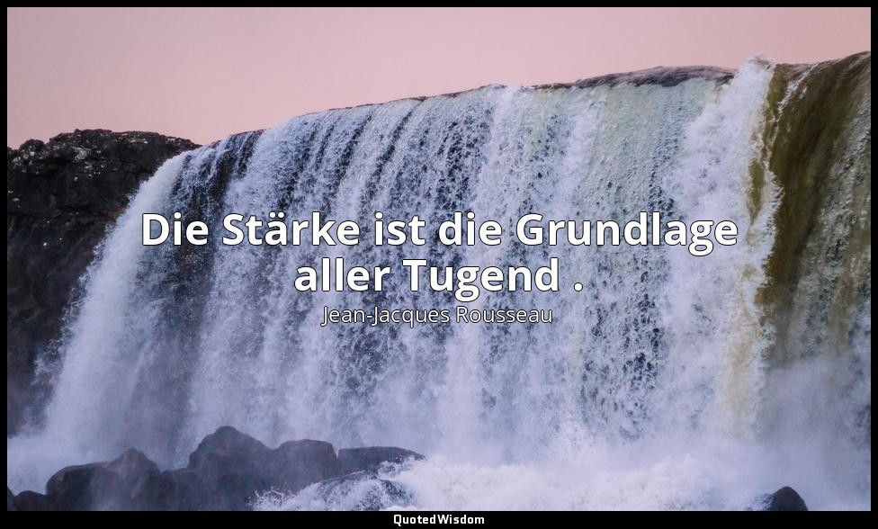 "Die Stärke ist die Grundlage aller Tugend ." – Émile — Jean-Jacques Rousseau