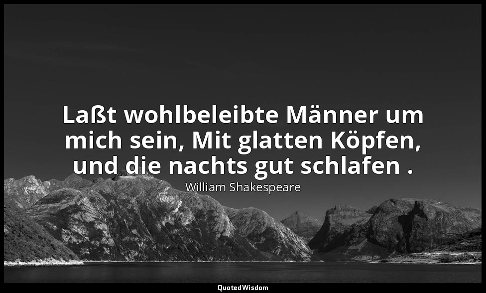 "Laßt wohlbeleibte Männer um mich sein, Mit glatten Köpfen, und die nachts gut s — William Shakespeare