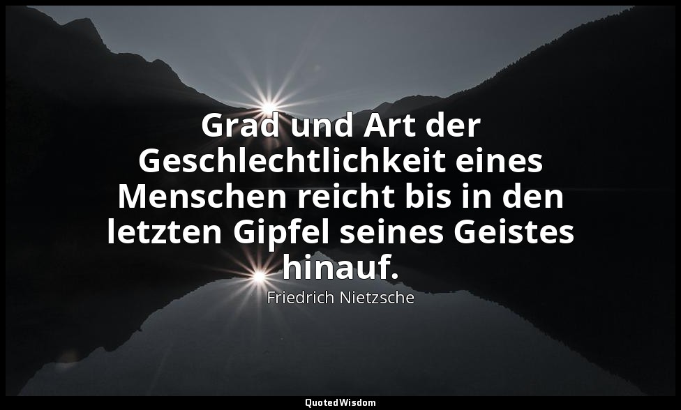 "Grad und Art der Geschlechtlichkeit eines Menschen reicht bis in den letzten Gi — Friedrich Nietzsche