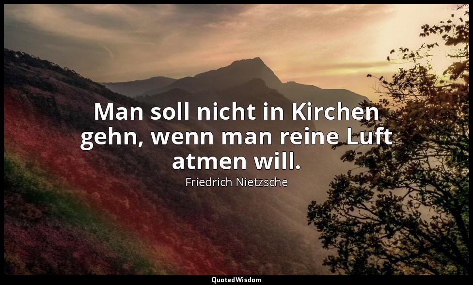 "Man soll nicht in Kirchen gehn, wenn man reine Luft atmen will." - Aph. 30 — Friedrich Nietzsche