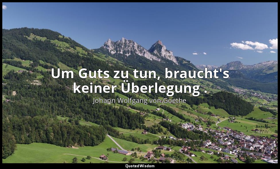 "Um Guts zu tun, braucht's keiner Überlegung ." – Iphigenie auf Tauris, 5. Aufzu — Johann Wolfgang von Goethe