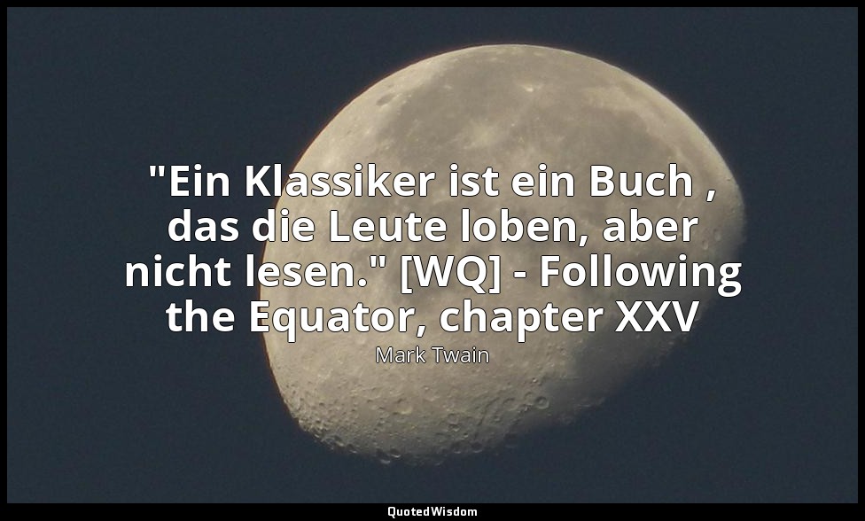 "Ein Klassiker ist ein Buch , das die Leute loben, aber nicht lesen." [WQ] - Fol — Mark Twain