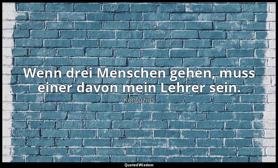 "Wenn drei Menschen gehen, muss einer davon mein Lehrer sein." - 7.22 — Konfuzius