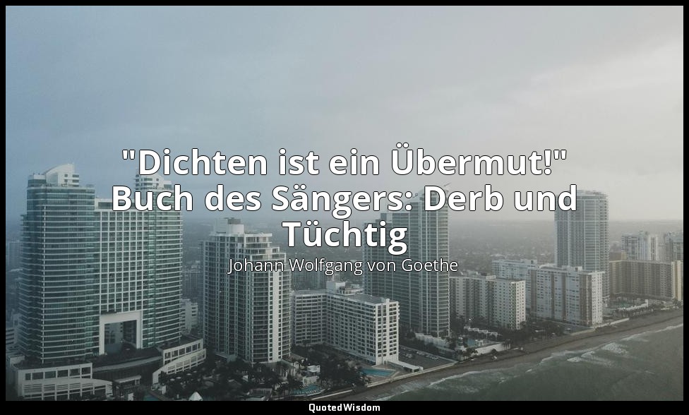 "Dichten ist ein Übermut!" Buch des Sängers: Derb und Tüchtig — Johann Wolfgang von Goethe