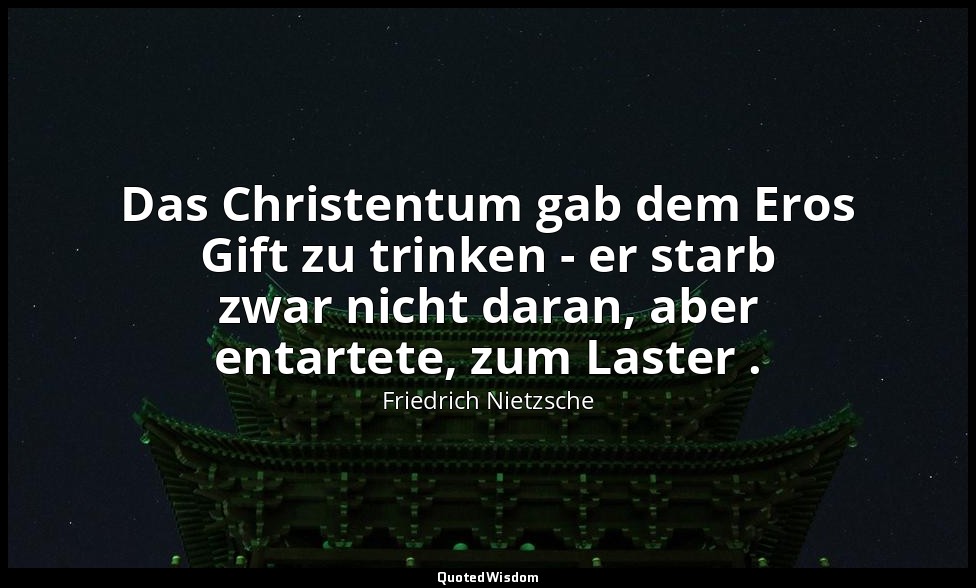 "Das Christentum gab dem Eros Gift zu trinken - er starb zwar nicht daran, aber  — Friedrich Nietzsche