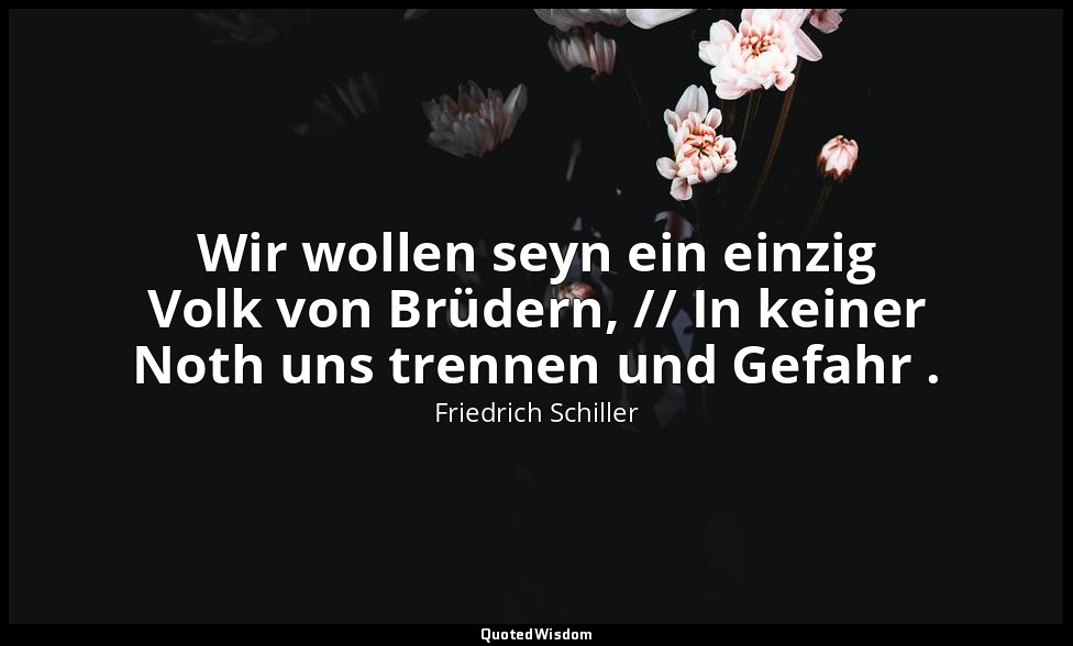 "Wir wollen seyn ein einzig Volk von Brüdern, // In keiner Noth uns trennen und  — Friedrich Schiller