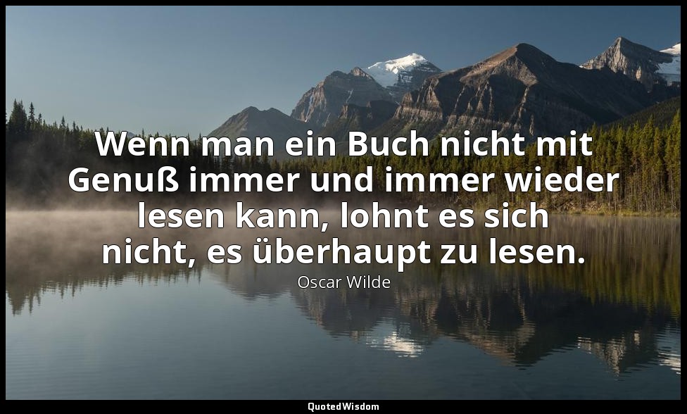 "Wenn man ein Buch nicht mit Genuß immer und immer wieder lesen kann, lohnt es s — Oscar Wilde