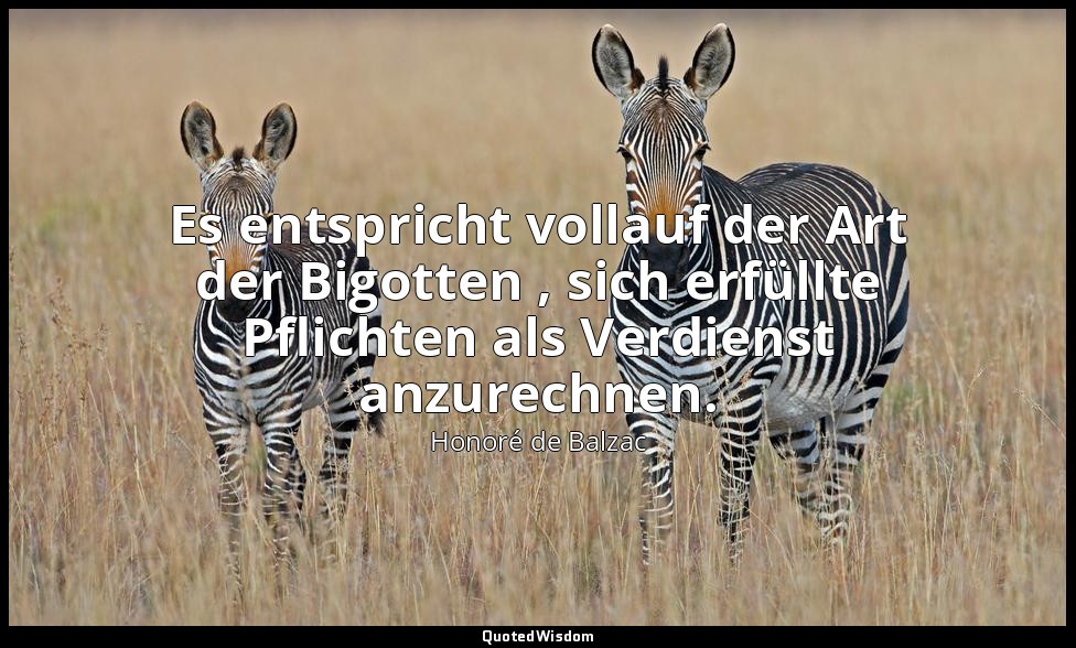 Es entspricht vollauf der Art der Bigotten , sich erfüllte Pflichten als Verdien — Honoré de Balzac