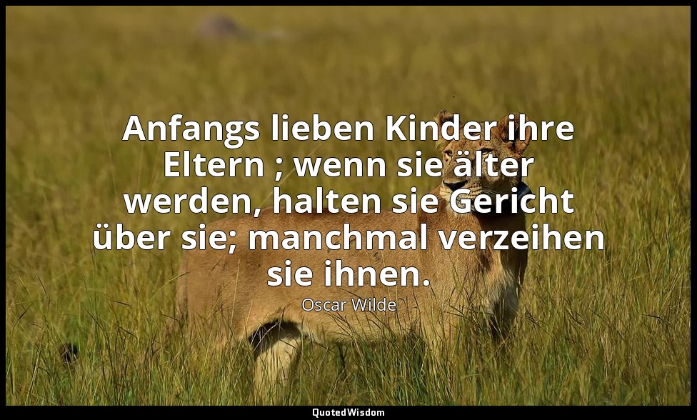 "Anfangs lieben Kinder ihre Eltern ; wenn sie älter werden, halten sie Gericht ü — Oscar Wilde