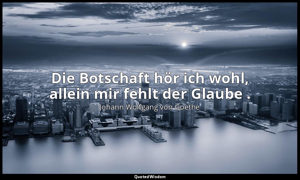 "Die Botschaft hör ich wohl, allein mir fehlt der Glaube ." – Faust I , Vers 765 — Johann Wolfgang von Goethe