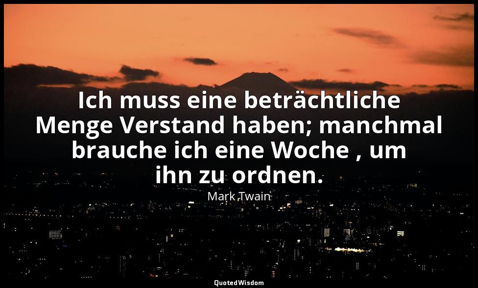 "Ich muss eine beträchtliche Menge Verstand haben; manchmal brauche ich eine Woc — Mark Twain