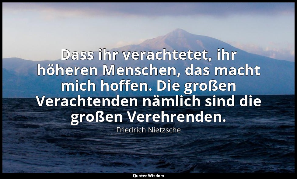 "Dass ihr verachtetet, ihr höheren Menschen, das macht mich hoffen. Die großen V — Friedrich Nietzsche