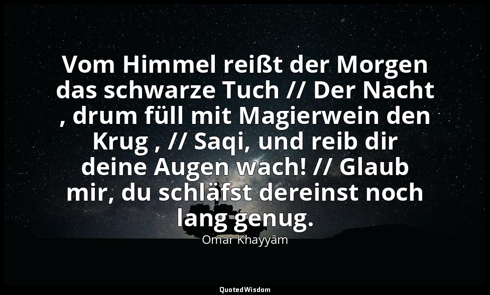Vom Himmel reißt der Morgen das schwarze Tuch // Der Nacht , drum füll mit Magie — Omar Khayyām