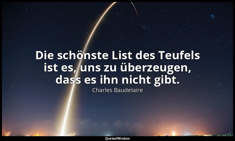 Die schönste List des Teufels ist es, uns zu überzeugen, dass es ihn nicht gibt. — Charles Baudelaire