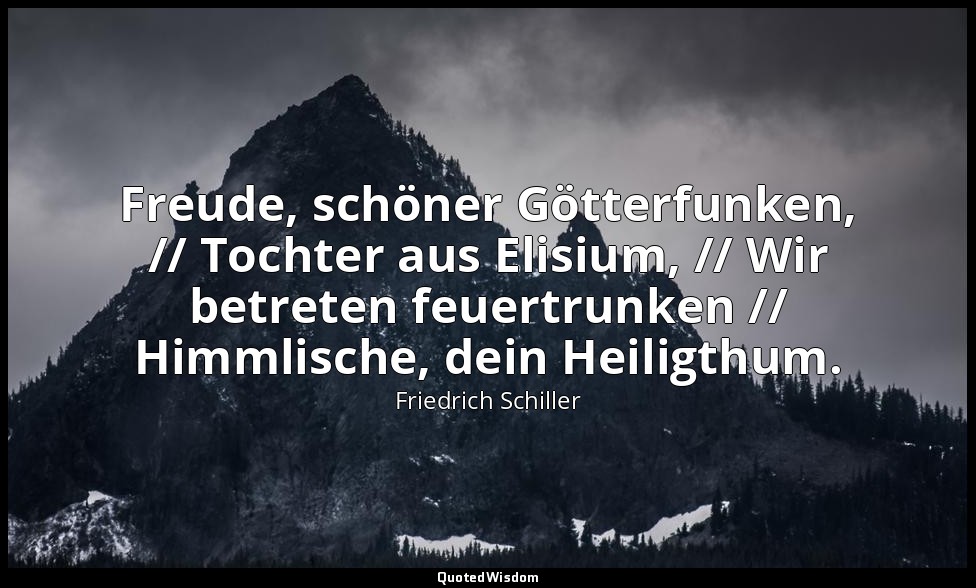 "Freude, schöner Götterfunken, // Tochter aus Elisium, // Wir betreten feuertrun — Friedrich Schiller