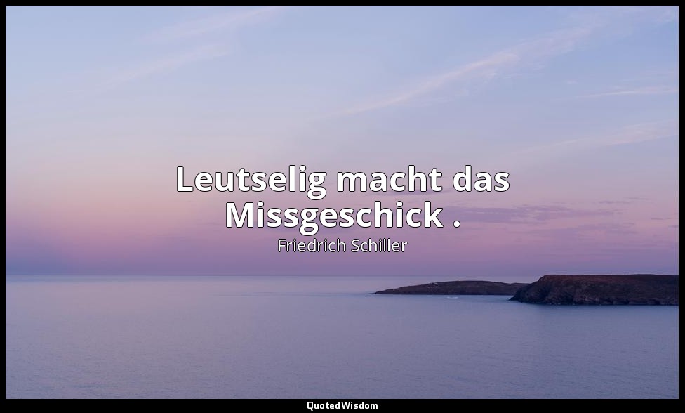 "Leutselig macht das Missgeschick ." - Wallensteins Tod, IV, 2 / Gordon — Friedrich Schiller