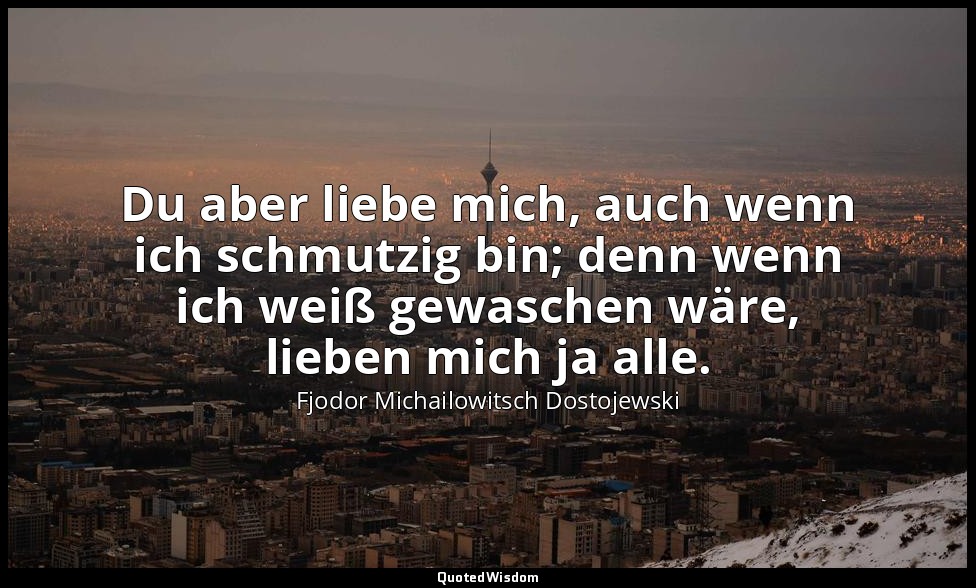 "Du aber liebe mich, auch wenn ich schmutzig bin; denn wenn ich weiß gewaschen w — Fjodor Michailowitsch Dostojewski