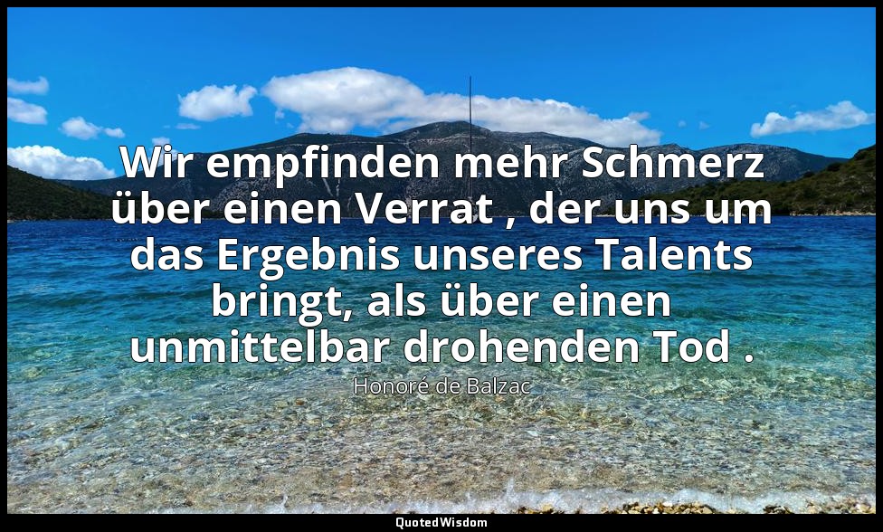 Wir empfinden mehr Schmerz über einen Verrat , der uns um das Ergebnis unseres T — Honoré de Balzac