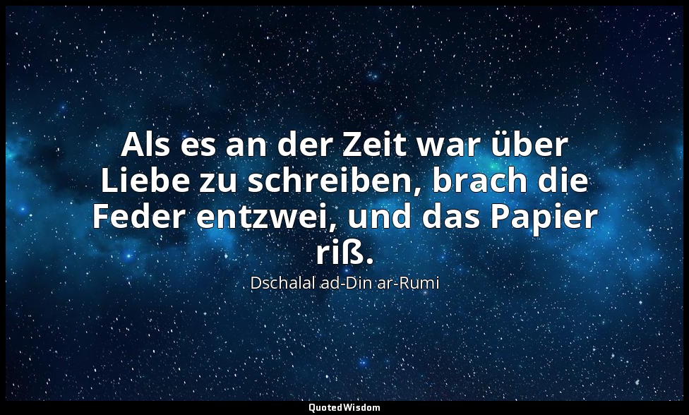 Als es an der Zeit war über Liebe zu schreiben, brach die Feder entzwei, und das — Dschalal ad-Din ar-Rumi