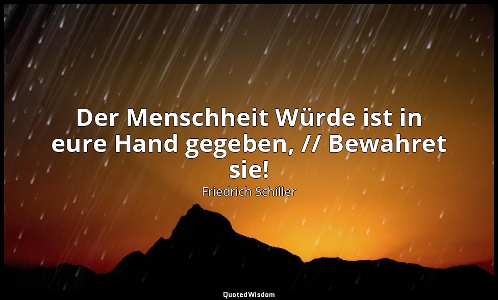 "Der Menschheit Würde ist in eure Hand gegeben, // Bewahret sie!" - Die Künstler — Friedrich Schiller