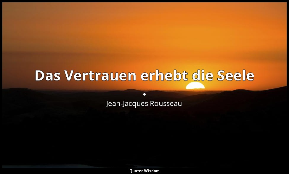 "Das Vertrauen erhebt die Seele ." – Émile V — Jean-Jacques Rousseau