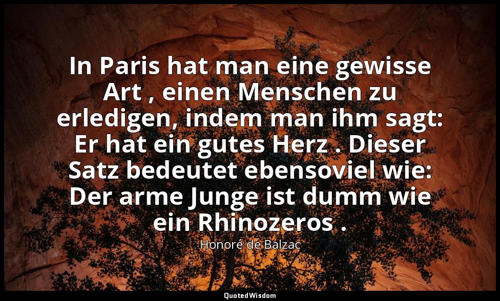 In Paris hat man eine gewisse Art , einen Menschen zu erledigen, indem man ihm s — Honoré de Balzac