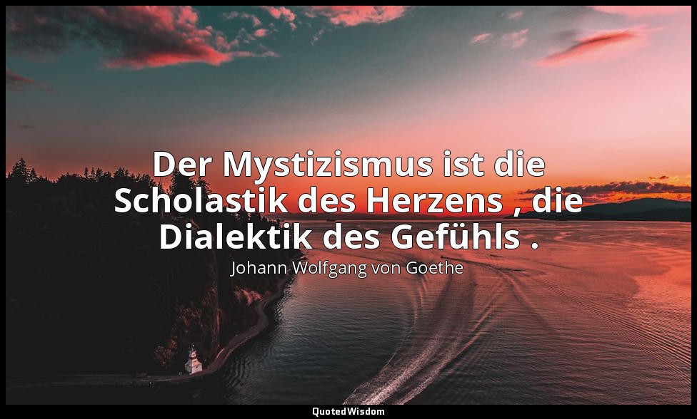 "Der Mystizismus ist die Scholastik des Herzens , die Dialektik des Gefühls ." – — Johann Wolfgang von Goethe