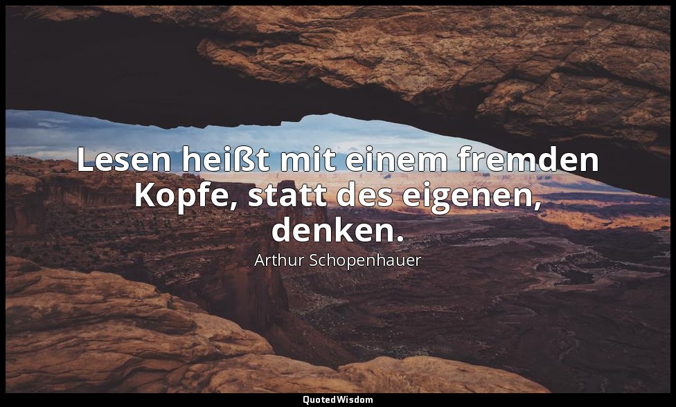 " Lesen heißt mit einem fremden Kopfe, statt des eigenen, denken." - Parerga und — Arthur Schopenhauer