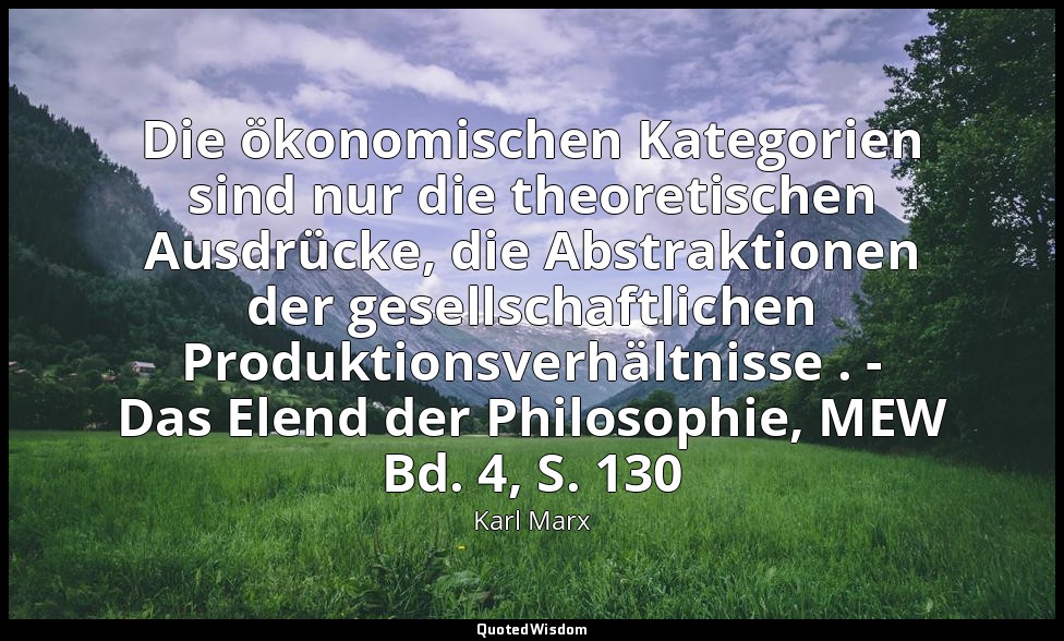Die ökonomischen Kategorien sind nur die theoretischen Ausdrücke, die Abstraktio — Karl Marx