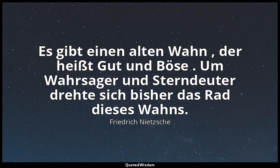 "Es gibt einen alten Wahn , der heißt Gut und Böse . Um Wahrsager und Sterndeute — Friedrich Nietzsche