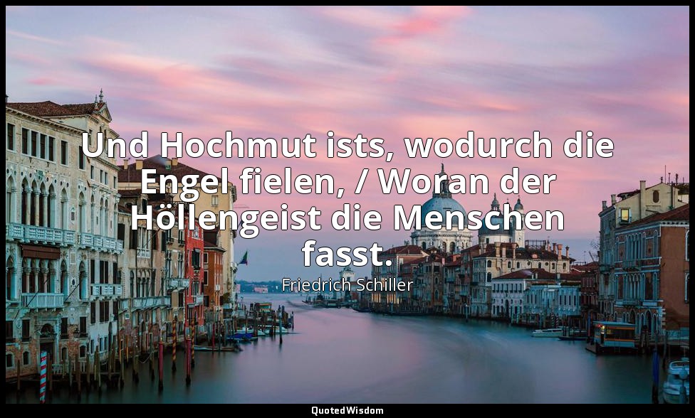 "Und Hochmut ists, wodurch die Engel fielen, / Woran der Höllengeist die Mensche — Friedrich Schiller