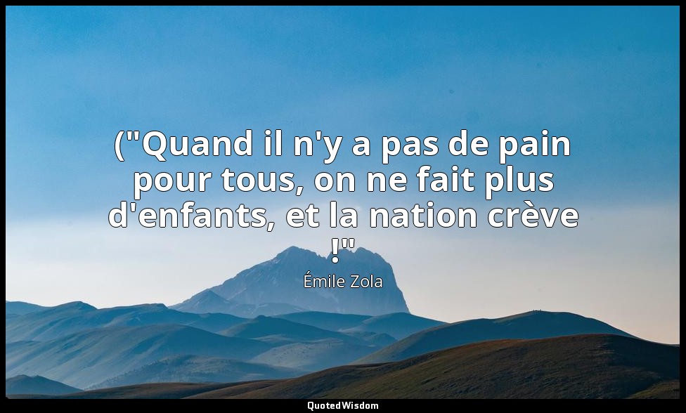 ("Quand il n'y a pas de pain pour tous, on ne fait plus d'enfants, et la nation  — Émile Zola