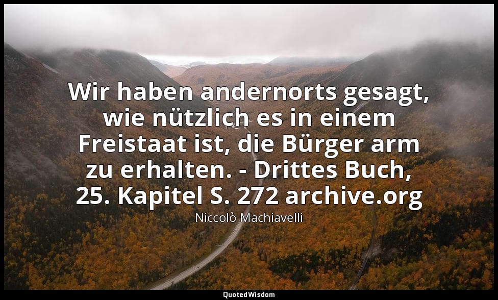 Wir haben andernorts gesagt, wie nützlich es in einem Freistaat ist, die Bürger  — Niccolò Machiavelli
