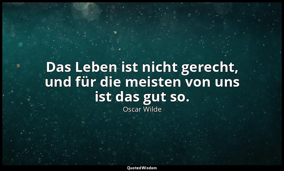 "Das Leben ist nicht gerecht, und für die meisten von uns ist das gut so." - Ein — Oscar Wilde