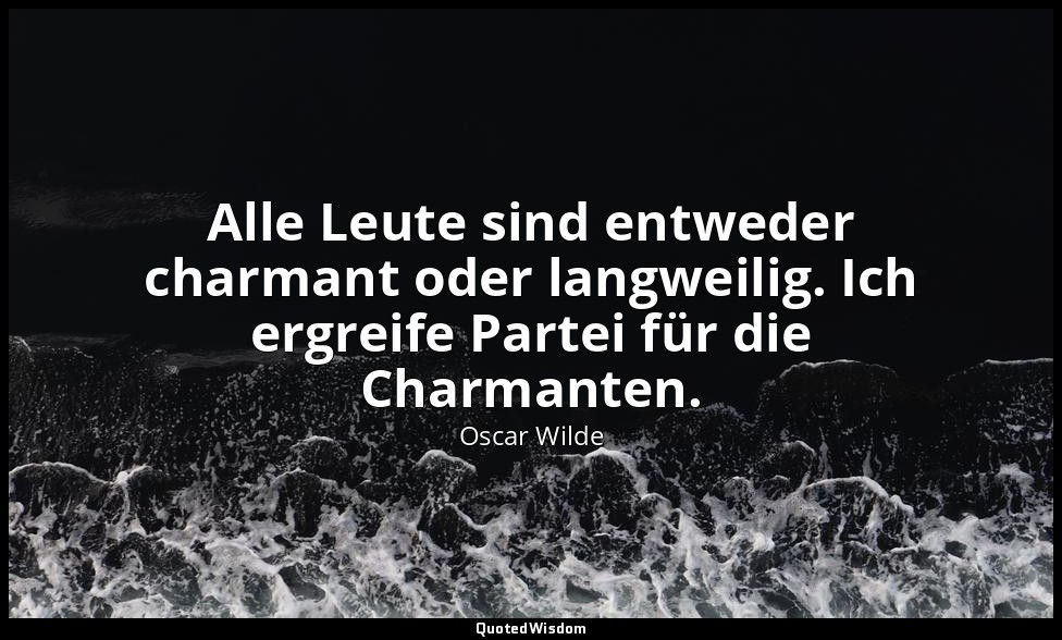 "Alle Leute sind entweder charmant oder langweilig. Ich ergreife Partei für die  — Oscar Wilde