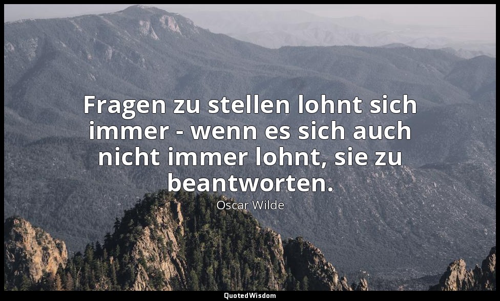 Fragen zu stellen lohnt sich immer - wenn es sich auch nicht immer lohnt, sie zu — Oscar Wilde