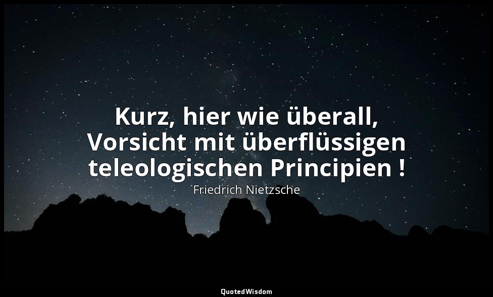 "Kurz, hier wie überall, Vorsicht mit überflüssigen teleologischen Principien !" — Friedrich Nietzsche