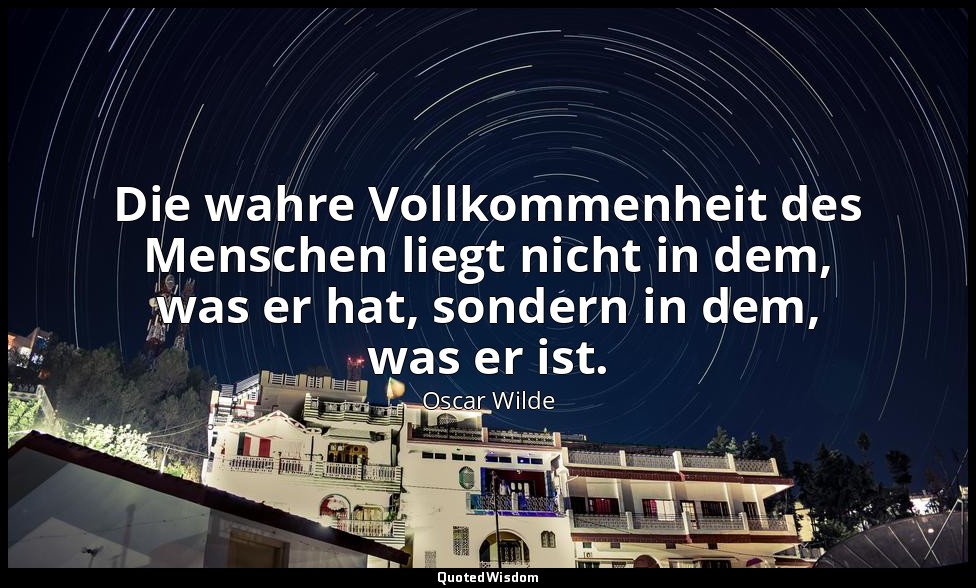 "Die wahre Vollkommenheit des Menschen liegt nicht in dem, was er hat, sondern i — Oscar Wilde