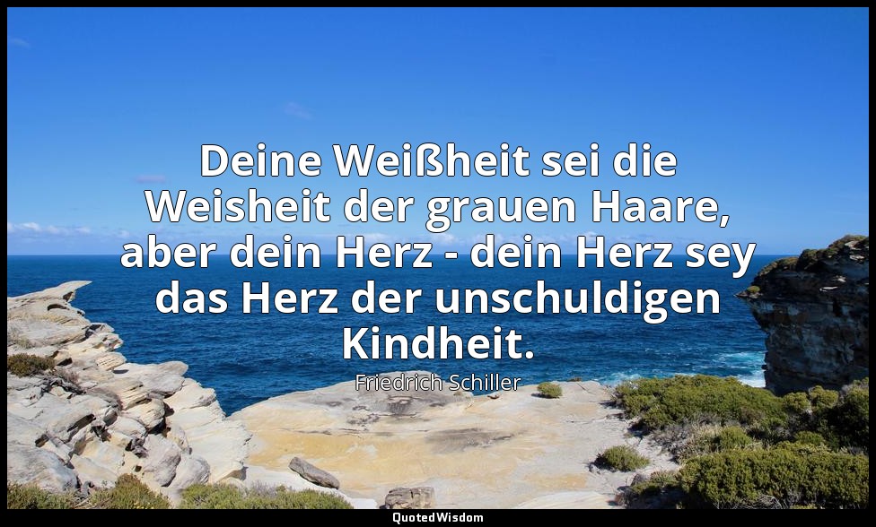 "Deine Weißheit sei die Weisheit der grauen Haare, aber dein Herz - dein Herz se — Friedrich Schiller