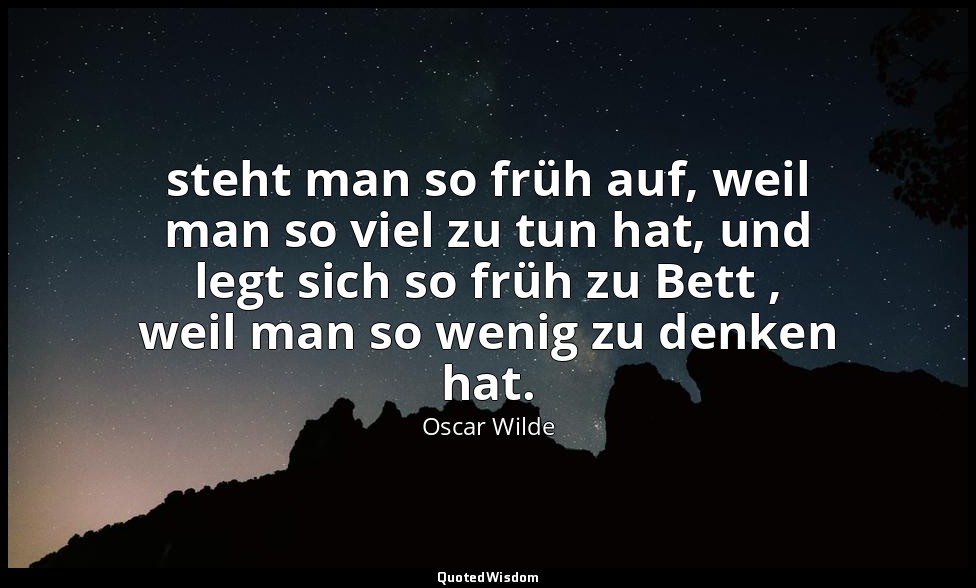 " steht man so früh auf, weil man so viel zu tun hat, und legt sich so früh zu B — Oscar Wilde