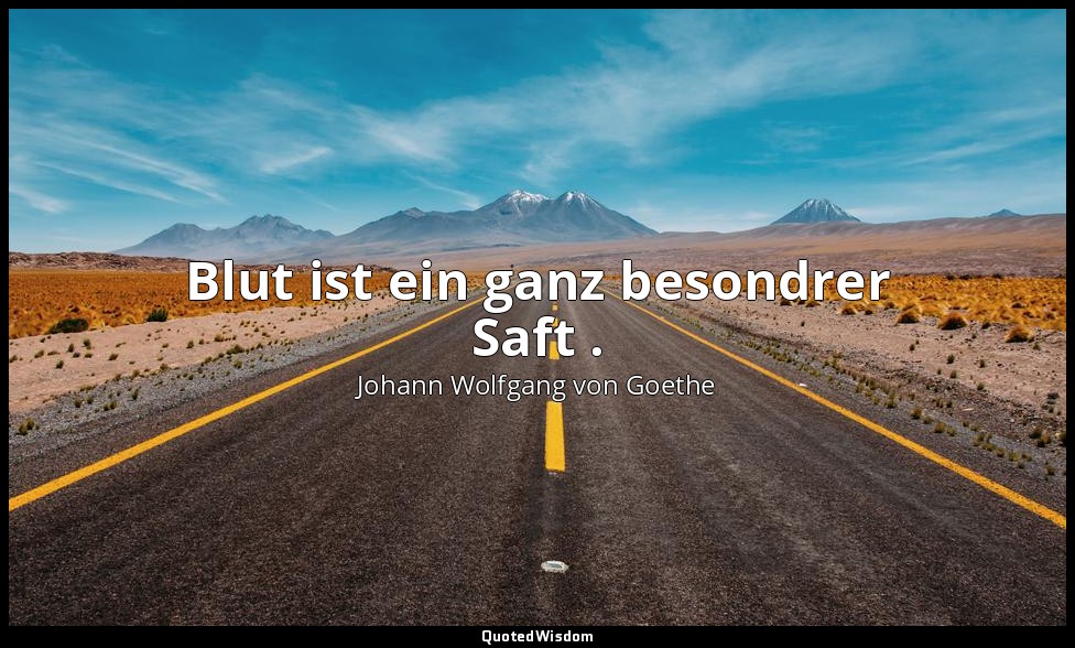 " Blut ist ein ganz besondrer Saft ." – Faust I, Vers 1740 / Mephistopheles — Johann Wolfgang von Goethe