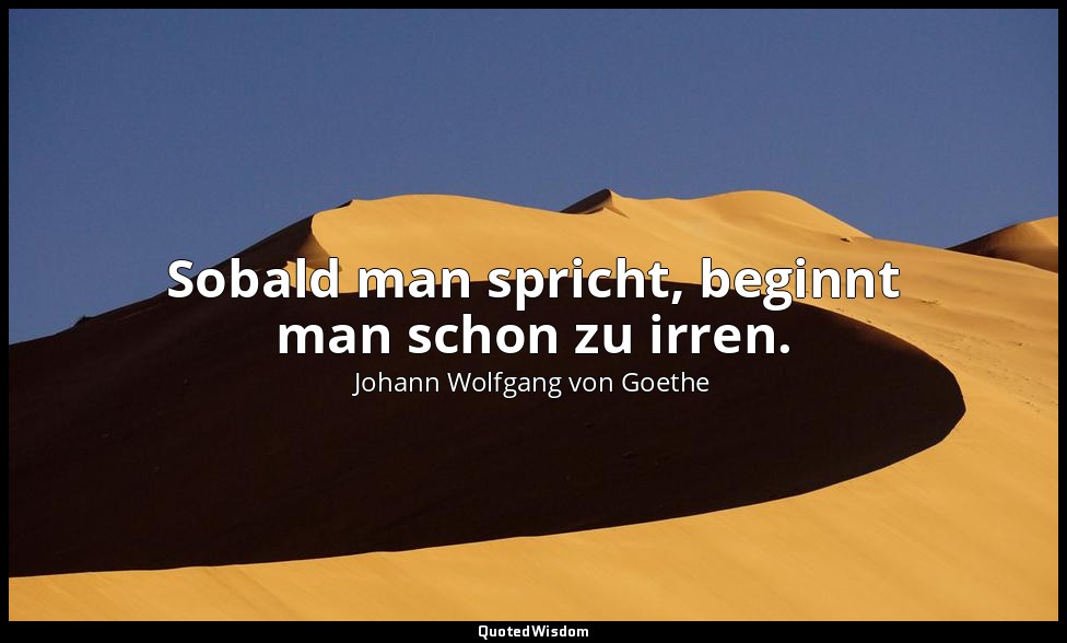 "Sobald man spricht, beginnt man schon zu irren." – Spruch, Widerspruch — Johann Wolfgang von Goethe