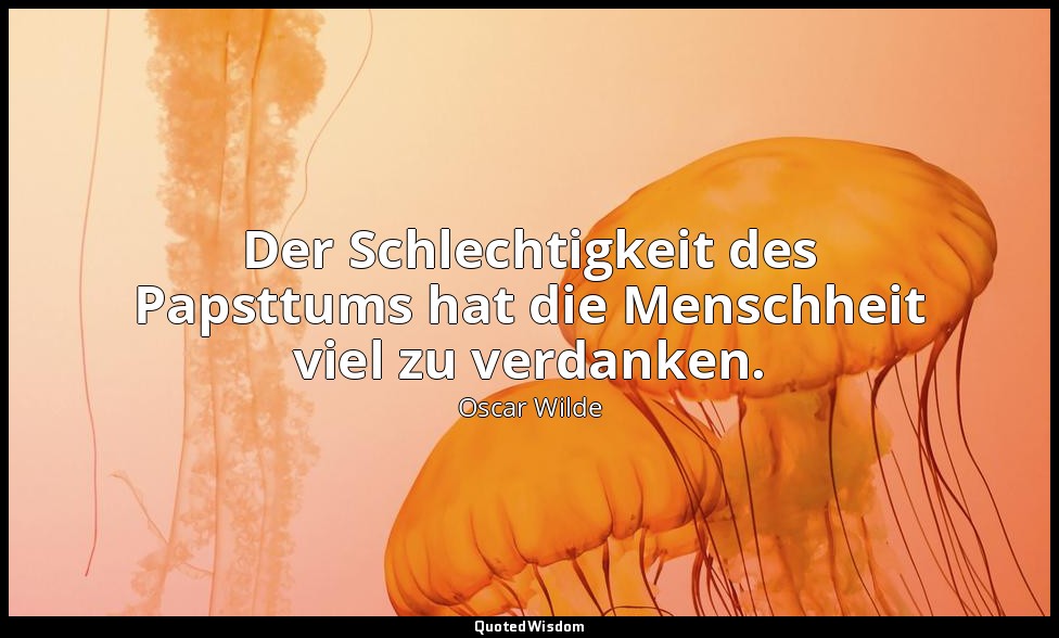 "Der Schlechtigkeit des Papsttums hat die Menschheit viel zu verdanken." - Der S — Oscar Wilde