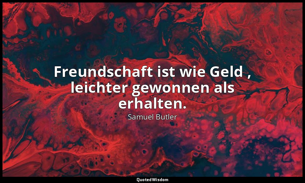 Freundschaft ist wie Geld , leichter gewonnen als erhalten. — Samuel Butler